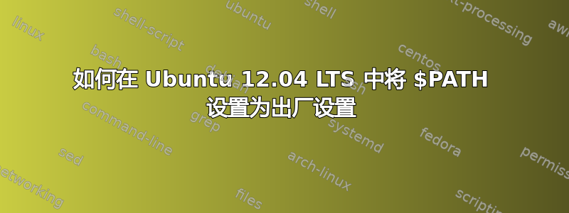 如何在 Ubuntu 12.04 LTS 中将 $PATH 设置为出厂设置