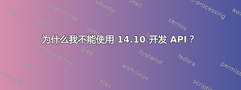 为什么我不能使用 14.10 开发 API？