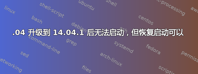 14.04 升级到 14.04.1 后无法启动，但恢复启动可以