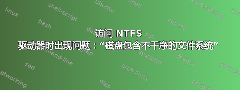 访问 NTFS 驱动器时出现问题：“磁盘包含不干净的文件系统”