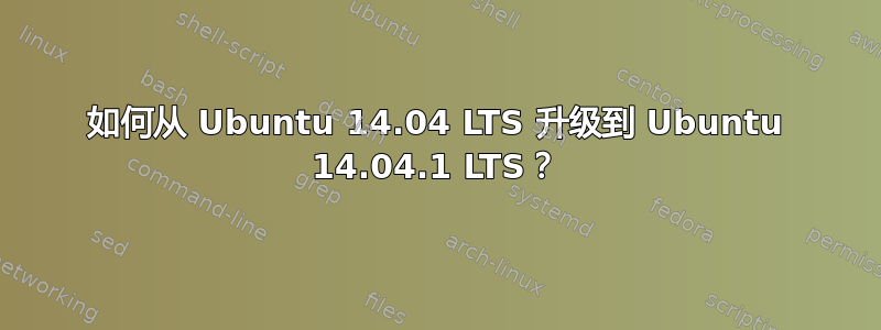 如何从 Ubuntu 14.04 LTS 升级到 Ubuntu 14.04.1 LTS？