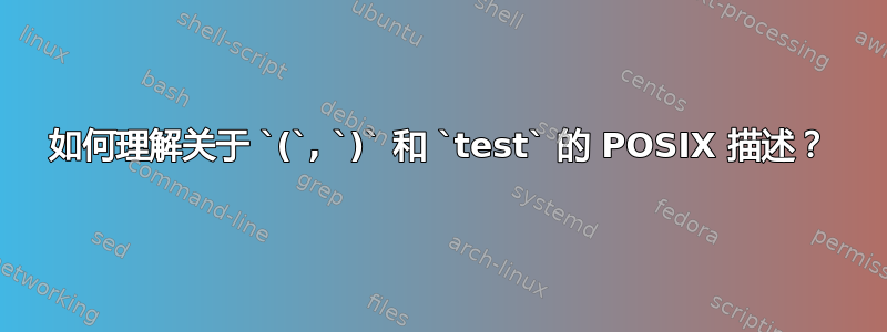 如何理解关于 `(`, `)` 和 `test` 的 POSIX 描述？