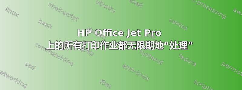 HP Office Jet Pro 上的所有打印作业都无限期地“处理”