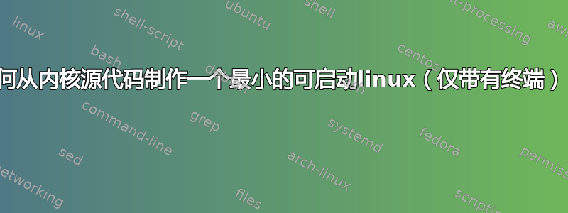 如何从内核源代码制作一个最小的可启动linux（仅带有终端）？ 