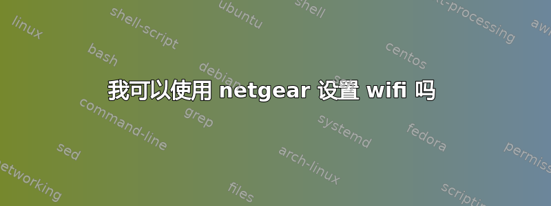 我可以使用 netgear 设置 wifi 吗