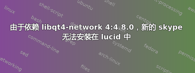 由于依赖 libqt4-network 4:4.8.0，新的 skype 无法安装在 lucid 中