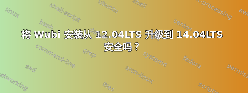 将 Wubi 安装从 12.04LTS 升级到 14.04LTS 安全吗？