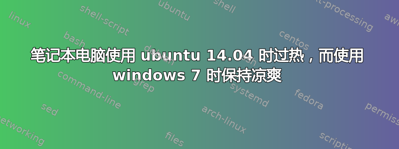 笔记本电脑使用 ubuntu 14.04 时过热，而使用 windows 7 时保持凉爽