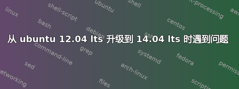 从 ubuntu 12.04 lts 升级到 14.04 lts 时遇到问题