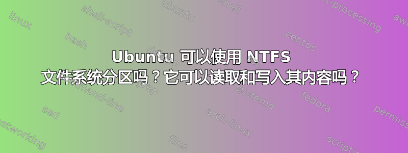 Ubuntu 可以使用 NTFS 文件系统分区吗？它可以读取和写入其内容吗？