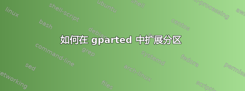 如何在 gparted 中扩展分区