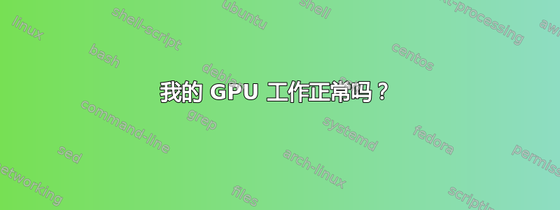 我的 GPU 工作正常吗？