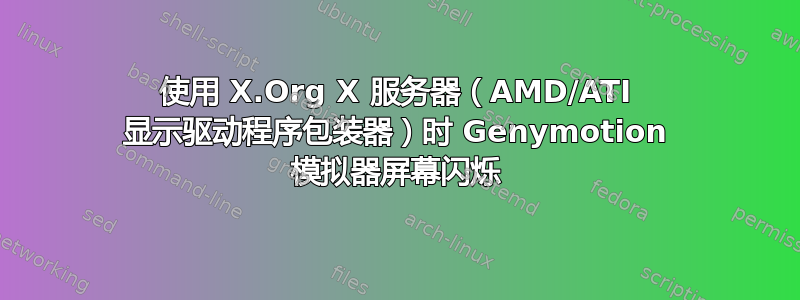 使用 X.Org X 服务器（AMD/ATI 显示驱动程序包装器）时 Genymotion 模拟器屏幕闪烁