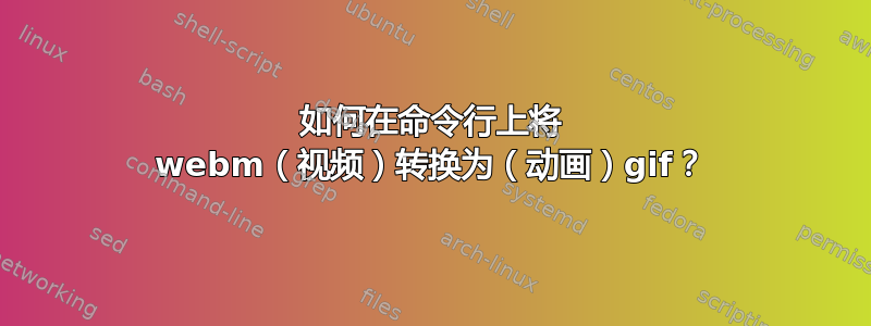 如何在命令行上将 webm（视频）转换为（动画）gif？