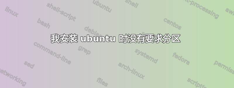 我安装 ubuntu 时没有要求分区