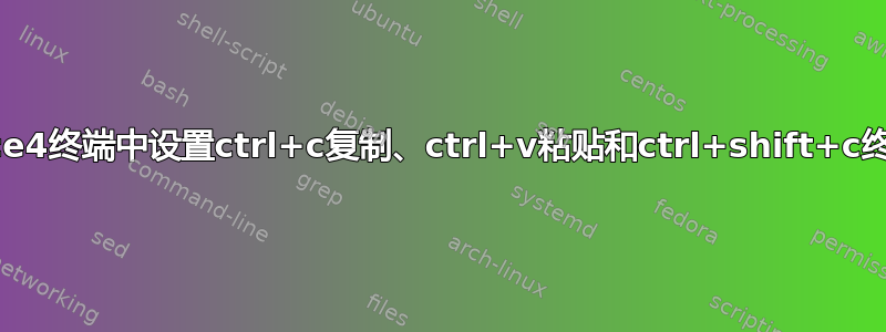 如何在xfce4终端中设置ctrl+c复制、ctrl+v粘贴和ctrl+shift+c终止进程？