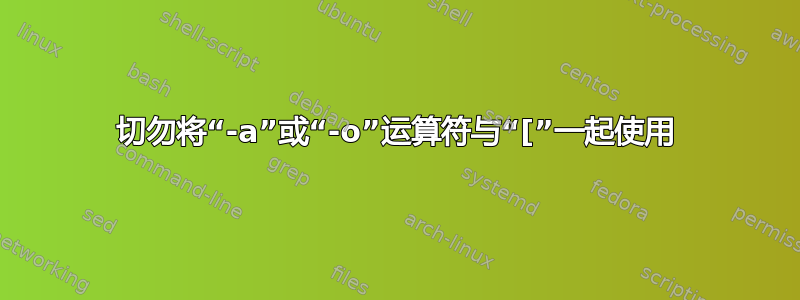 切勿将“-a”或“-o”运算符与“[”一起使用