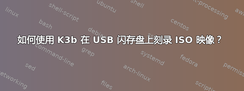 如何使用 K3b 在 USB 闪存盘上刻录 ISO 映像？