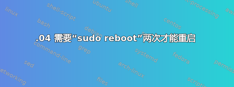 14.04 需要“sudo reboot”两次才能重启