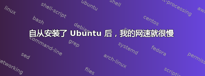 自从安装了 Ubuntu 后，我的网速就很慢