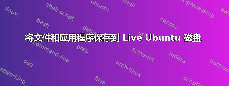 将文件和应用程序保存到 Live Ubuntu 磁盘