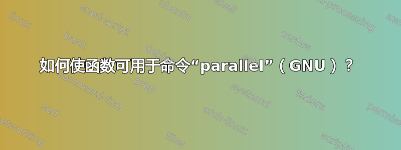 如何使函数可用于命令“parallel”（GNU）？