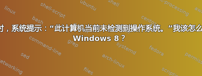 当我进入安装界面时，系统提示：“此计算机当前未检测到操作系统。”我该怎么做才能让它检测到 Windows 8？