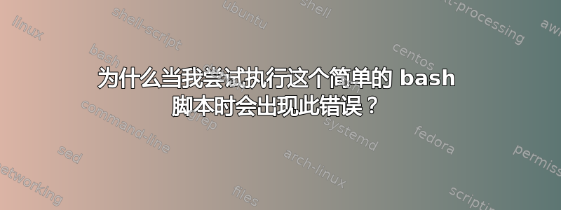 为什么当我尝试执行这个简单的 bash 脚本时会出现此错误？