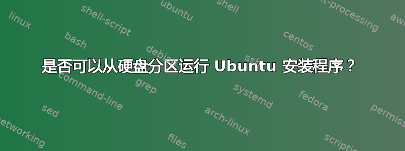 是否可以从硬盘分区运行 Ubuntu 安装程序？