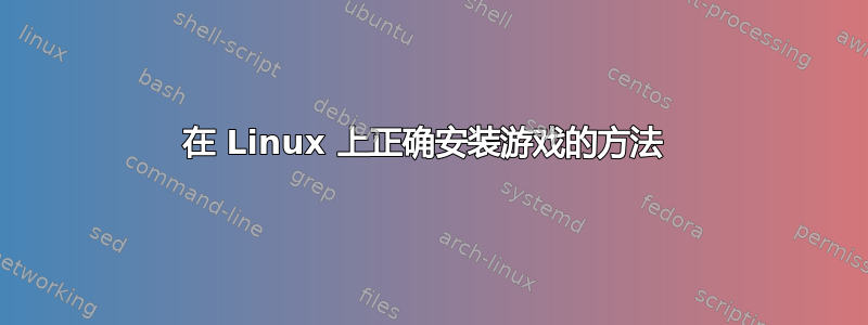 在 Linux 上正确安装游戏的方法 