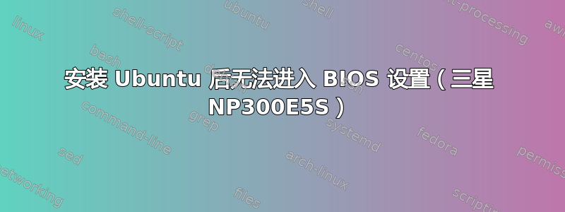 安装 Ubuntu 后无法进入 BIOS 设置（三星 NP300E5S）