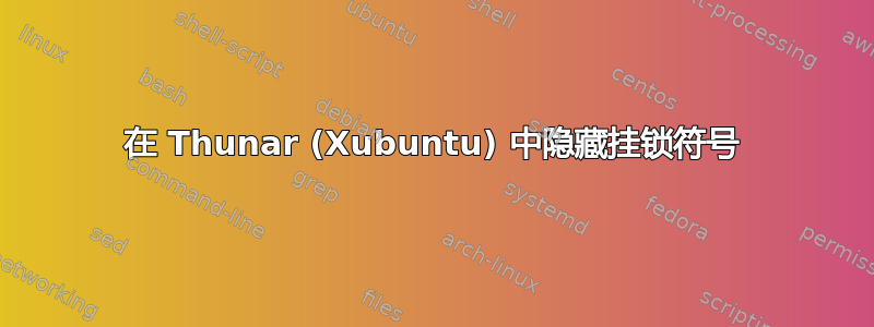 在 Thunar (Xubuntu) 中隐藏挂锁符号