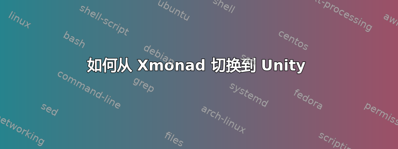 如何从 Xmonad 切换到 Unity