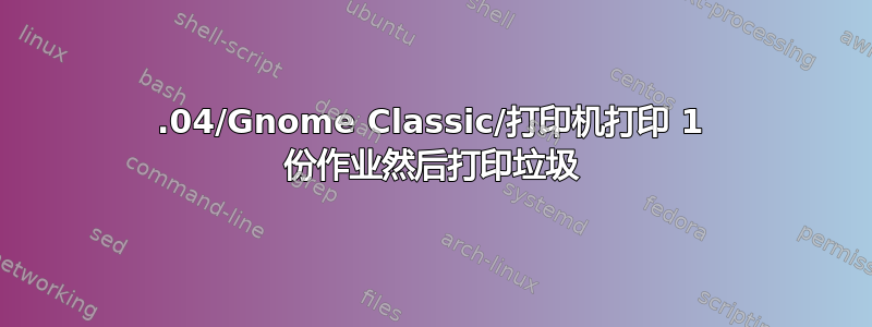 12.04/Gnome Classic/打印机打印 1 份作业然后打印垃圾