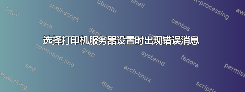 选择打印机服务器设置时出现错误消息