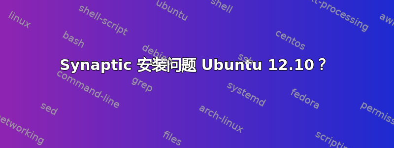 Synaptic 安装问题 Ubuntu 12.10？