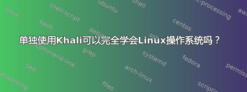 单独使用Khali可以完全学会Linux操作系统吗？ 