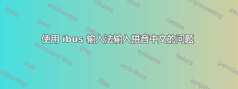 使用 ibus 输入法输入拼音中文的问题