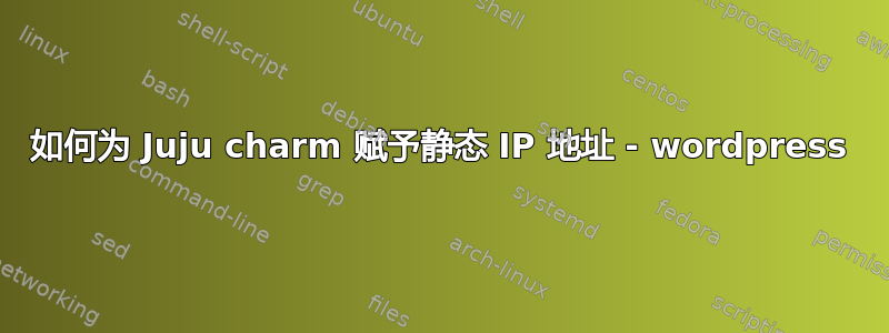 如何为 Juju charm 赋予静态 IP 地址 - wordpress