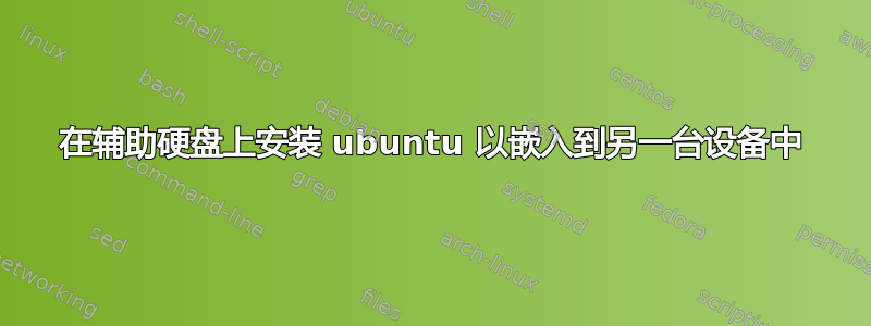 在辅助硬盘上安装 ubuntu 以嵌入到另一台设备中