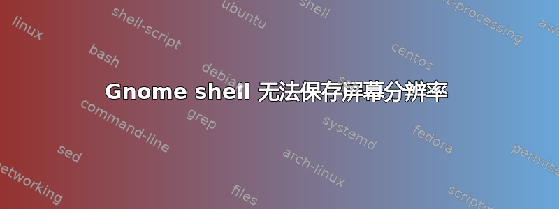 Gnome shell 无法保存屏幕分辨率