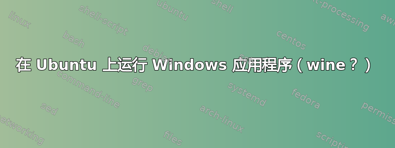 在 Ubuntu 上运行 Windows 应用程序（wine？）