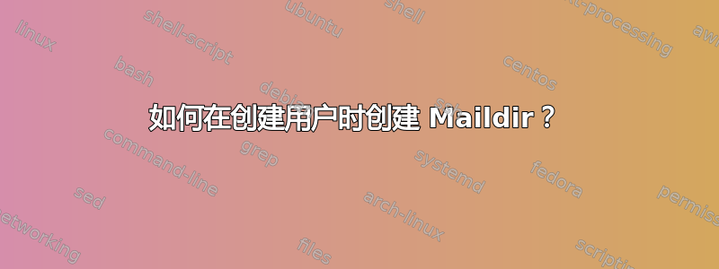 如何在创建用户时创建 Maildir？