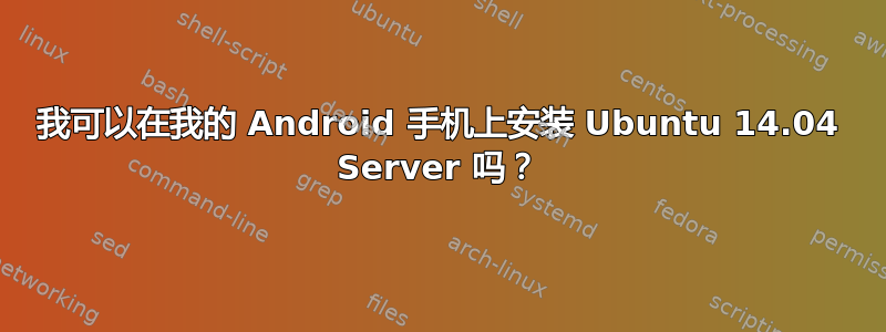 我可以在我的 Android 手机上安装 Ubuntu 14.04 Server 吗？