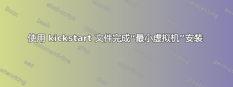 使用 kickstart 文件完成“最小虚拟机”安装