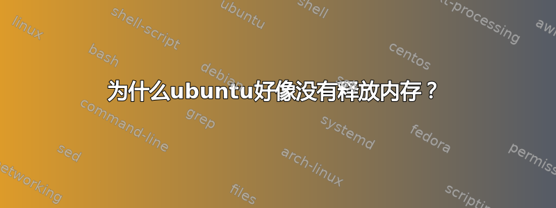 为什么ubuntu好像没有释放内存？