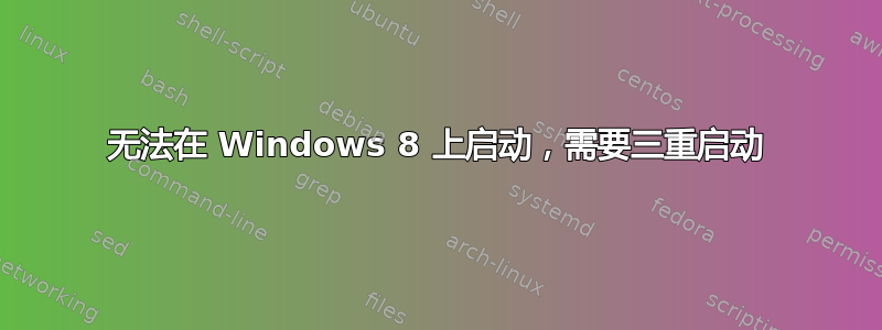 无法在 Windows 8 上启动，需要三重启动