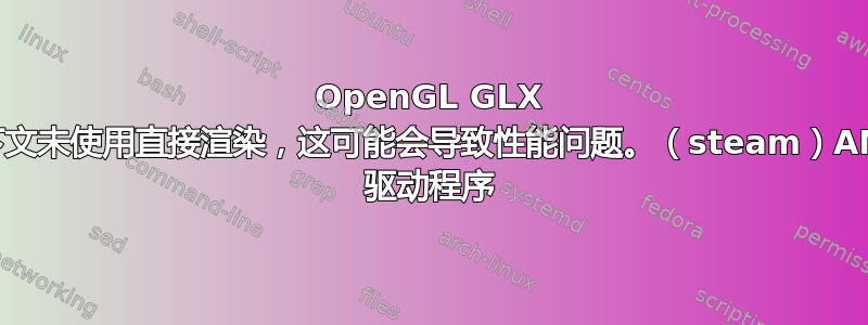 OpenGL GLX 上下文未使用直接渲染，这可能会导致性能问题。（steam）AMD 驱动程序