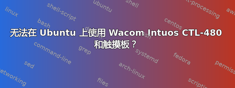 无法在 Ubuntu 上使用 Wacom Intuos CTL-480 和触摸板？