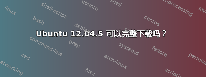 Ubuntu 12.04.5 可以完整下载吗？